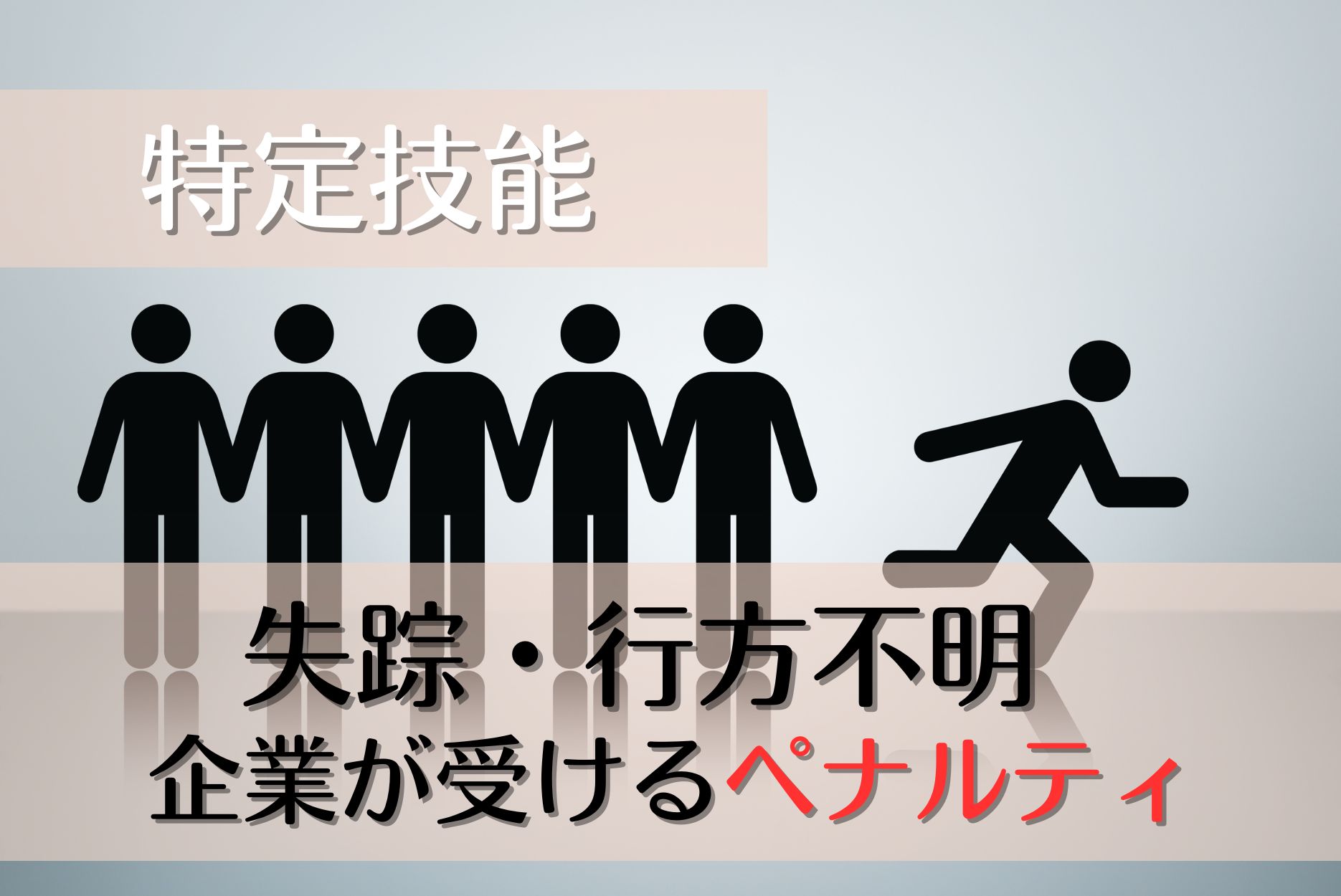 特定技能外国人が失踪した場合に企業側が負う責任は？行方不明の原因別に生じる不利益やペナルティについて解説