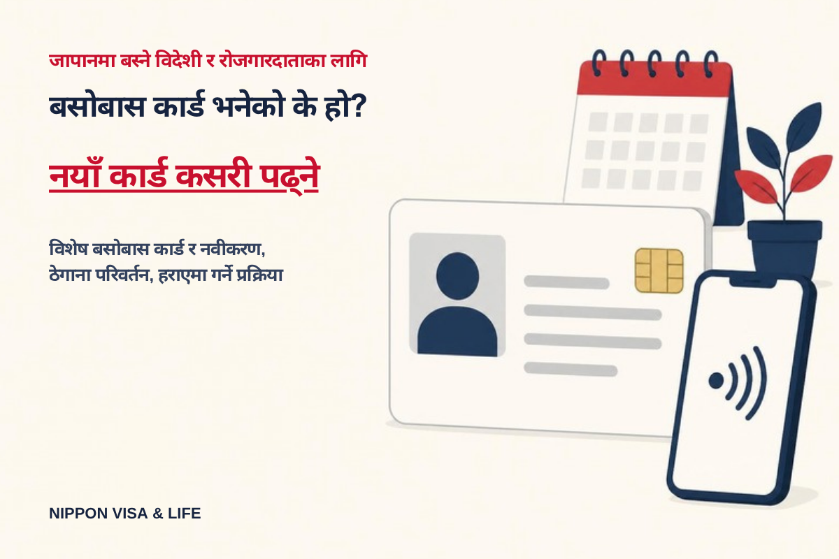 बसोबास कार्ड (在留カード) भनेको के हो? नयाँ ढाँचा・विशेष बसोबास कार्ड कसरी पढ्ने, र नवीकरण・ठेगाना परिवर्तन・हराएमा गर्ने प्रक्रिया