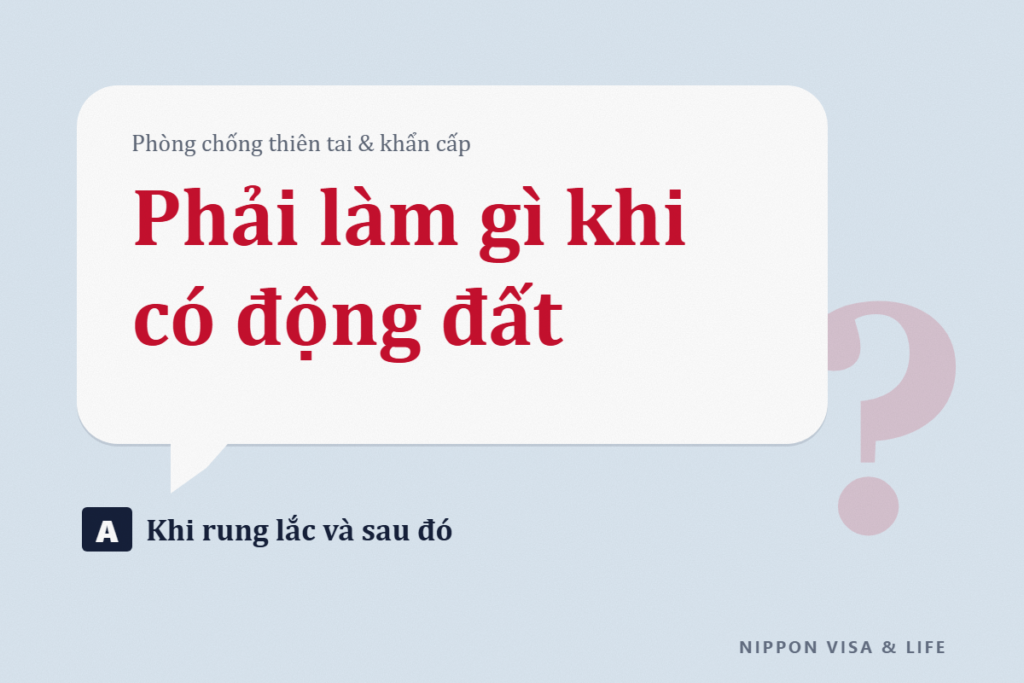 Phải làm gì khi có động đất ở Nhật Bản: Khi đang rung lắc, sau khi hết rung lắc và chuẩn bị thường ngày