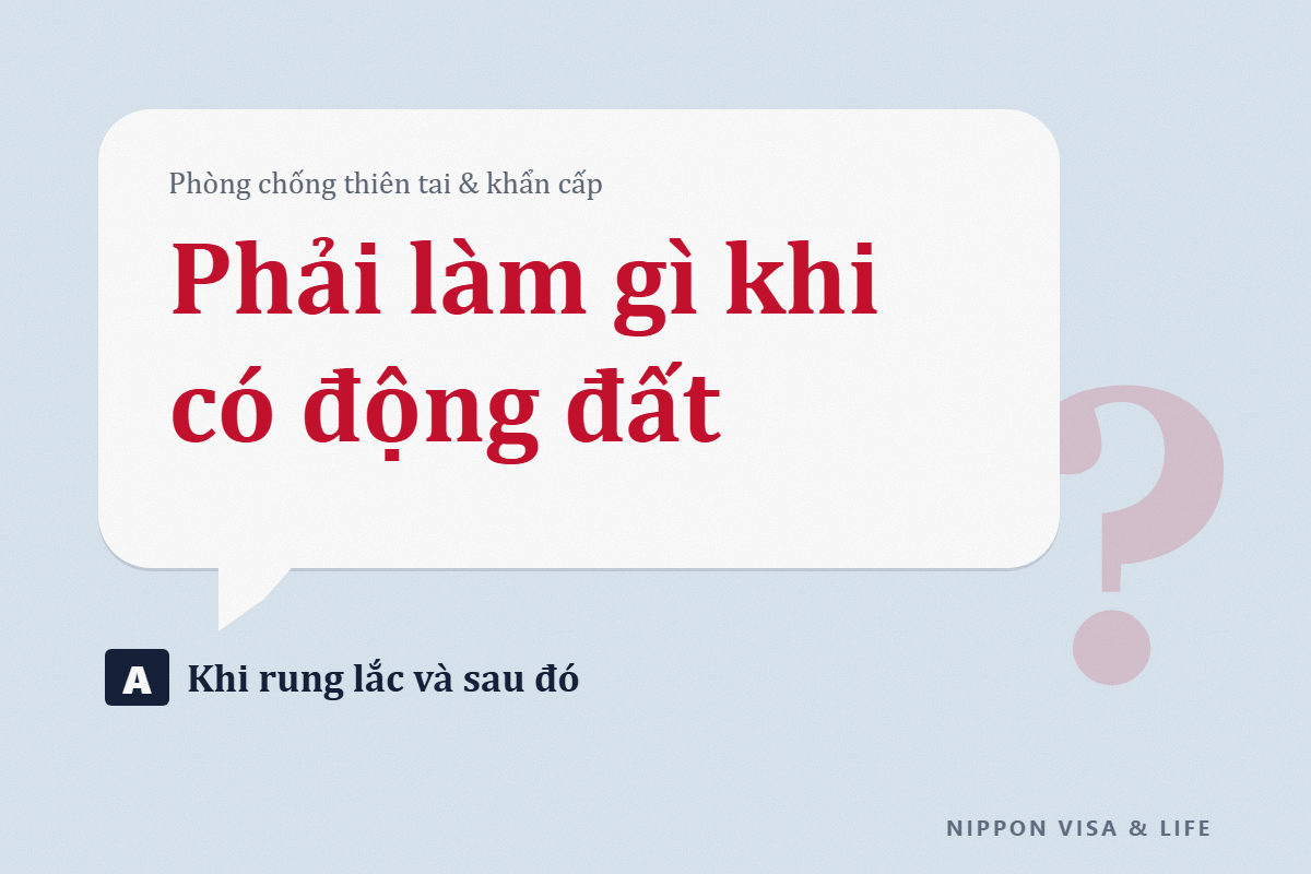 Phải làm gì khi có động đất ở Nhật Bản: Khi đang rung lắc, sau khi hết rung lắc và chuẩn bị thường ngày