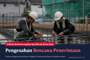 Apa Itu Rencana Penerimaan Pekerja Berketerampilan Spesifik Konstruksi? Alur Pengesahan, Dokumen yang Diperlukan, dan Lama Pemeriksaan Berdasarkan Panduan MLIT