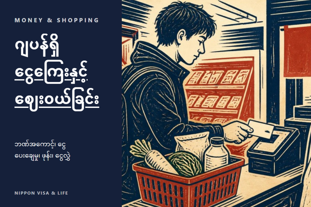 ဂျပန်တွင် ငွေကြေးနှင့် ဈေးဝယ်ခြင်း အခြေခံများ | ဘဏ်အကောင့်・ငွေပေးချေနည်း・စားသုံးမှုအခွန်・စမတ်ဖုန်း စာချုပ်・နိုင်ငံခြားသို့ ငွေလွှဲခြင်း・အခက်အခဲရှိသည့်အခါ တိုင်ပင်နိုင်သောနေရာ