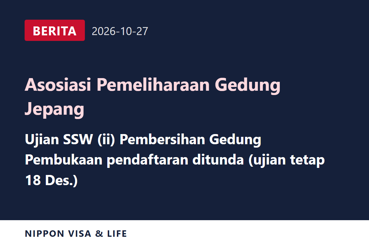[Berita Terkini] Asosiasi Pemeliharaan Gedung Jepang Umumkan Penundaan Dimulainya Pendaftaran Ujian Pekerja Berketerampilan Spesifik (ii) Bidang Pembersihan Gedung pada 18 Desember di Jepang (27 Oktober 2026)