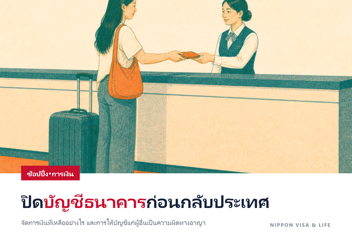 การปิดบัญชีธนาคารในญี่ปุ่นก่อนกลับประเทศ|วิธีจัดการเงินที่เหลือ และการให้บัญชีแก่ผู้อื่นเป็นความผิดทางอาญา